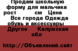 Продам школьную форму для мальчика, рост 128-130 см › Цена ­ 600 - Все города Одежда, обувь и аксессуары » Другое   . Калужская обл.